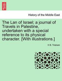 Cover image for The LAN of Israel; A Journal of Travels in Palestine, Undertaken with a Special Reference to Its Physical Character. [With Illustrations.]