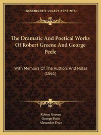 Cover image for The Dramatic and Poetical Works of Robert Greene and George Peele: With Memoirs of the Authors and Notes (1861)