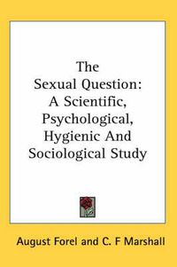 Cover image for The Sexual Question: A Scientific, Psychological, Hygienic and Sociological Study