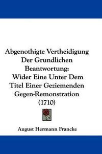 Cover image for Abgenothigte Vertheidigung Der Grundlichen Beantwortung: Wider Eine Unter Dem Titel Einer Geziemenden Gegen-Remonstration (1710)