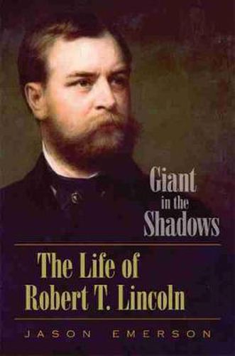 Giant in the Shadows: The Life of Robert T. Lincoln