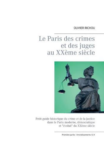 Cover image for Le Paris des crimes et des juges au XXeme siecle: Iere partie Arrondissements I a X