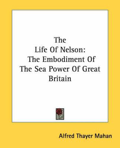 Cover image for The Life of Nelson: The Embodiment of the Sea Power of Great Britain