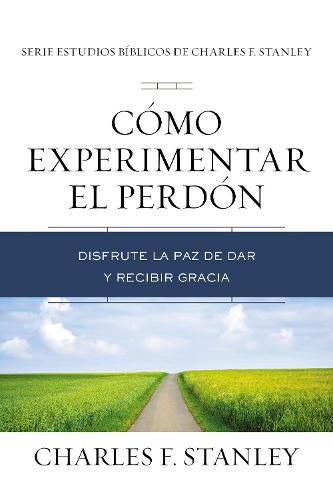 Como experimentar el perdon: Disfrute la paz de dar y recibir gracia