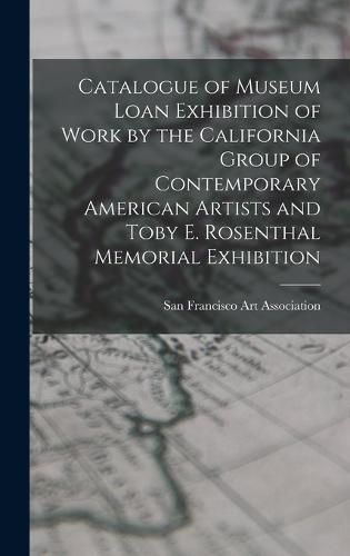 Catalogue of Museum Loan Exhibition of Work by the California Group of Contemporary American Artists and Toby E. Rosenthal Memorial Exhibition