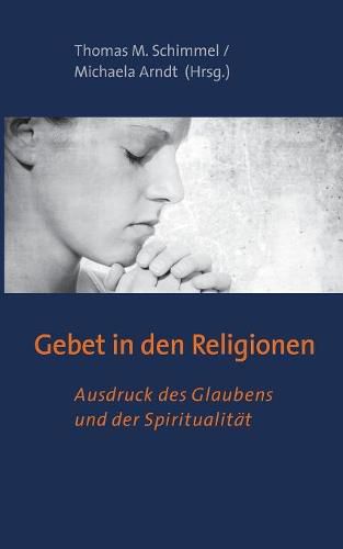 Gebet in den Religionen: Ausdruck des Glaubens und der Spiritualitat