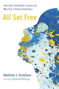 Cover image for All Set Free: How God Is Revealed in Jesus and Why That Is Really Good News