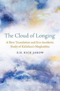 Cover image for The Cloud of Longing: A New Translation and Eco-Aesthetic Study of Kalidasa's Meghaduta