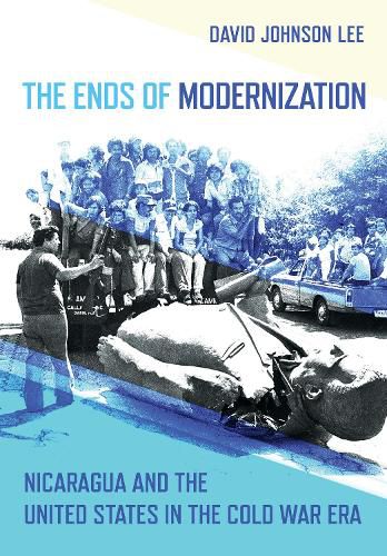 Cover image for The Ends of Modernization: Nicaragua and the United States in the Cold War Era