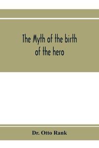 Cover image for The myth of the birth of the hero; a psychological interpretation of mythology