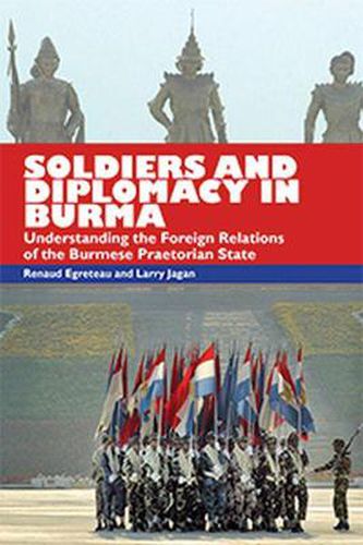 Cover image for Soldiers and Diplomacy in Burma: Understanding the Foreign Relations of the Burmese Praetorian State