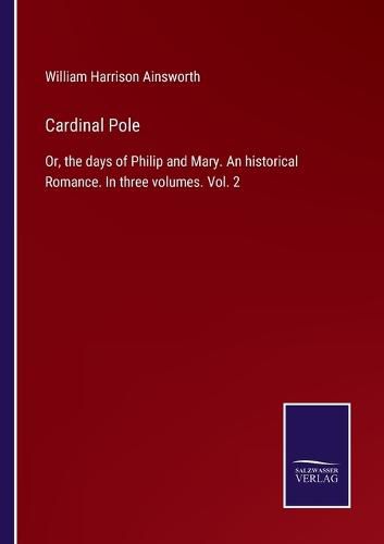 Cardinal Pole: Or, the days of Philip and Mary. An historical Romance. In three volumes. Vol. 2