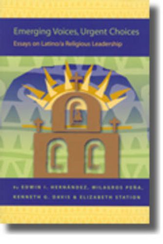 Emerging Voices, Urgent Choices: Essays on Latino / a Religious Leadership