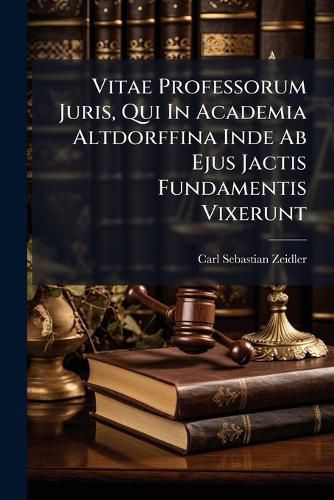 Cover image for Vitae Professorum Juris, Qui in Academia Altdorffina Inde AB Ejus Jactis Fundamentis Vixerunt: Ex Monumentis Fide Dignis Descriptae