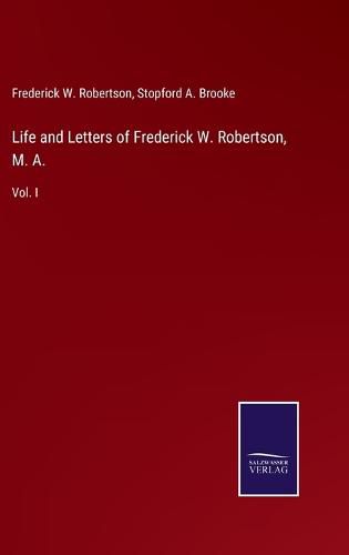 Cover image for Life and Letters of Frederick W. Robertson, M. A.: Vol. I