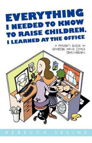 Cover image for Everything I Needed to Know to Raise Children, I Learned at the Office