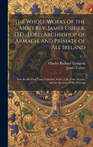 Cover image for The Whole Works of the Most Rev. James Ussher, D.D., Lord Archbishop of Armagh, and Primate of All Ireland