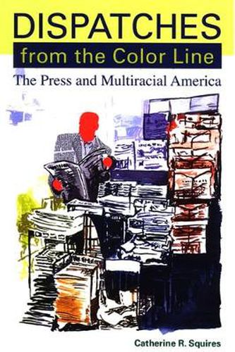 Cover image for Dispatches from the Color Line: The Press and Multiracial America