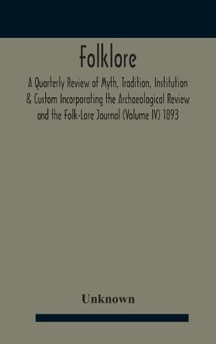 Cover image for Folklore; A Quarterly Review Of Myth, Tradition, Institution & Custom Incorporating The Archaeological Review And The Folk-Lore Journal (Volume Iv) 1893