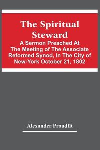 Cover image for The Spiritual Steward; A Sermon Preached At The Meeting Of The Associate Reformed Synod, In The City Of New-York October 21, 1802