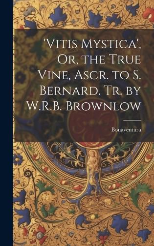 Cover image for 'vitis Mystica', Or, the True Vine, Ascr. to S. Bernard. Tr. by W.R.B. Brownlow