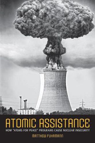 Cover image for Atomic Assistance: How  Atoms for Peace  Programs Cause Nuclear Insecurity