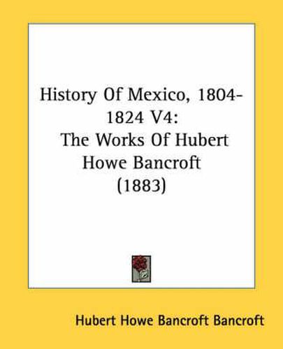 Cover image for History of Mexico, 1804-1824 V4: The Works of Hubert Howe Bancroft (1883)