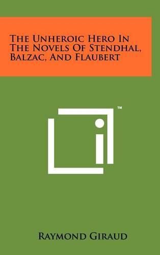 Cover image for The Unheroic Hero in the Novels of Stendhal, Balzac, and Flaubert