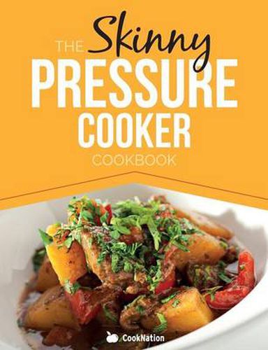 Cover image for The Skinny Pressure Cooker Cookbook: Low Calorie, Healthy & Delicious Meals, Sides & Desserts. All Under 300, 400 & 500 Calories