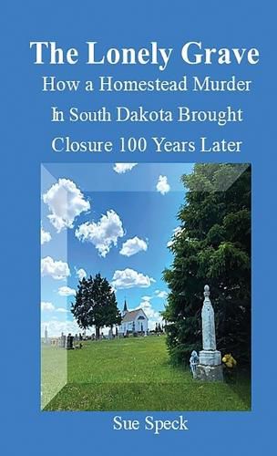 Cover image for The Lonely Grave How a Homestead Murder in South Dakota Brought Closure 100 Years Later