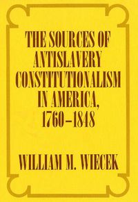 Cover image for The Sources of Anti-Slavery Constitutionalism in America, 1760-1848