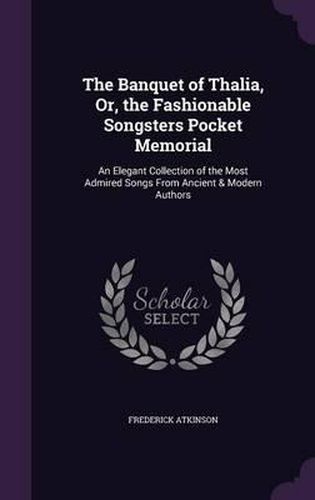 Cover image for The Banquet of Thalia, Or, the Fashionable Songsters Pocket Memorial: An Elegant Collection of the Most Admired Songs from Ancient & Modern Authors