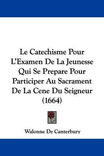 Cover image for Le Catechisme Pour L'Examen De La Jeunesse Qui Se Prepare Pour Participer Au Sacrament De La Cene Du Seigneur (1664)