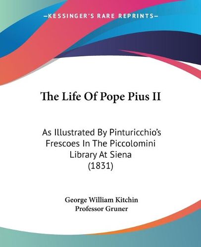 Cover image for The Life of Pope Pius II: As Illustrated by Pinturicchio's Frescoes in the Piccolomini Library at Siena (1831)