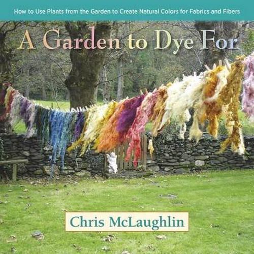 Cover image for A Garden to Dye For: How to Use Plants from the Garden to Create Natural Colors for Fabrics & Fibers