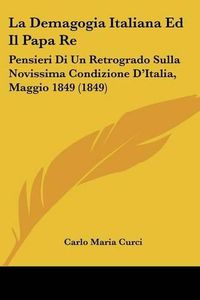 Cover image for La Demagogia Italiana Ed Il Papa Re: Pensieri Di Un Retrogrado Sulla Novissima Condizione D'Italia, Maggio 1849 (1849)