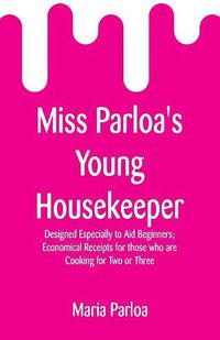 Cover image for Miss Parloa's Young Housekeeper: Designed Especially to Aid Beginners; Economical Receipts for those who are Cooking for Two or Three