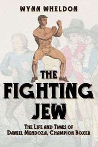 Cover image for The Fighting Jew: The Life and Times of Daniel Mendoza, Champion Boxer