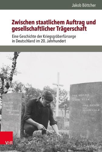 Cover image for Zwischen Staatlichem Auftrag Und Gesellschaftlicher Tragerschaft: Eine Geschichte Der Kriegsgraberfursorge in Deutschland Im 20. Jahrhundert