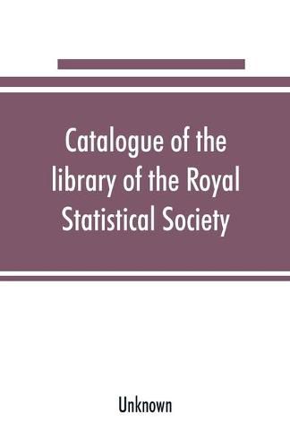 Cover image for Catalogue of the library of the Royal Statistical Society