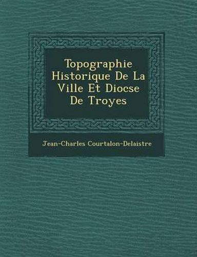 Topographie Historique de La Ville Et Dioc Se de Troyes