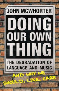Cover image for Doing Our Own Thing: The Degradation of Language and Music and Why We Should, Like, Care