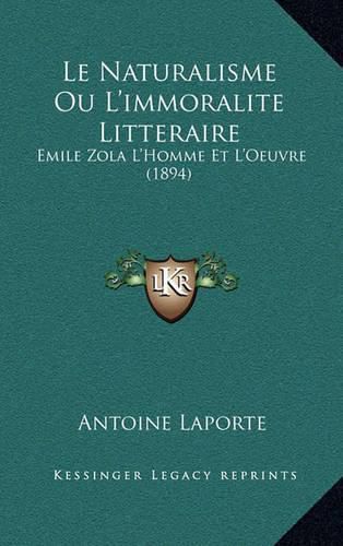 Le Naturalisme Ou L'Immoralite Litteraire: Emile Zola L'Homme Et L'Oeuvre (1894)