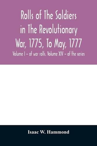 Cover image for Rolls of the soldiers in the revolutionary war, 1775, to May, 1777: with an appendix embracing diaries of Lieut. Jonathan Burton. Volume I - of war rolls. Volume XIV - of the series