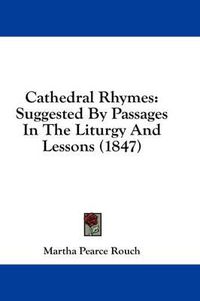 Cover image for Cathedral Rhymes: Suggested by Passages in the Liturgy and Lessons (1847)