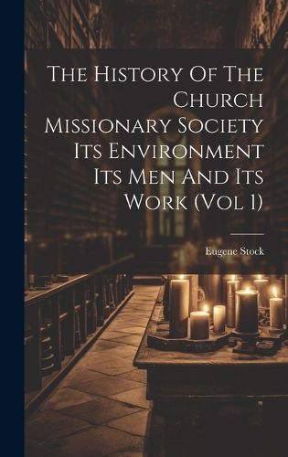 Cover image for The History Of The Church Missionary Society Its Environment Its Men And Its Work (vol 1)