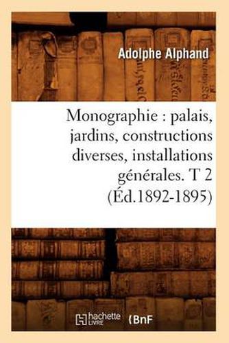 Cover image for Monographie: Palais, Jardins, Constructions Diverses, Installations Generales. T 2 (Ed.1892-1895)