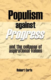 Cover image for Populism Against Progress: And the Collapse of Aspirational Values