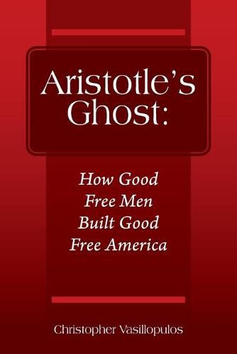 Cover image for Aristotle's Ghost: How Good Free Men Built Good Free America