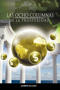 Cover image for Las Ocho Columnas de la Prosperidad por James Allen autor de Como un Hombre Piensa Asi es Su Vida